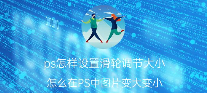 ps怎样设置滑轮调节大小 怎么在PS中图片变大变小？